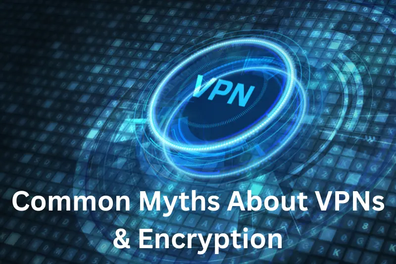 Common Myths About VPNs & Encryption