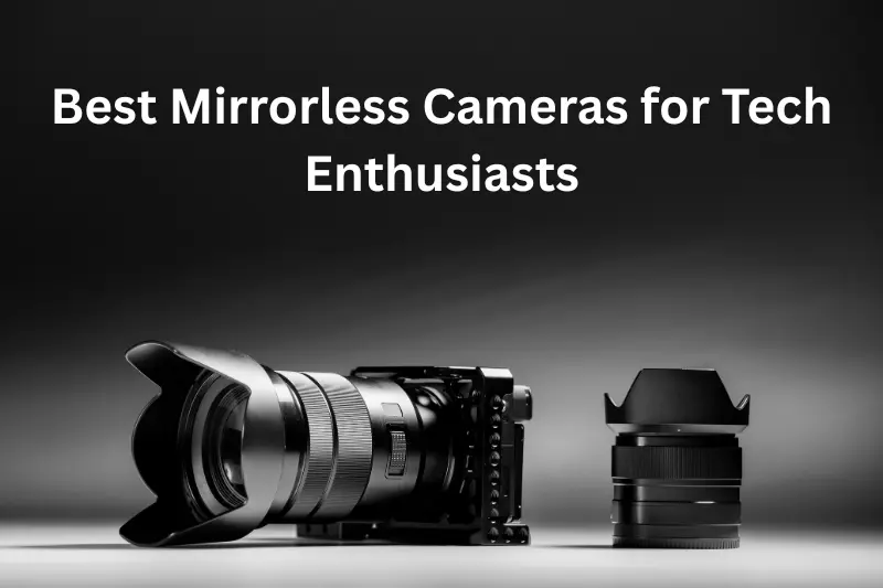 Best Mirrorless Cameras for Tech Enthusiasts